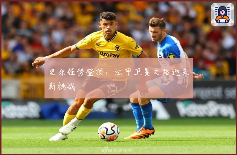 里尔强势登顶，法甲卫冕之路迎来新挑战