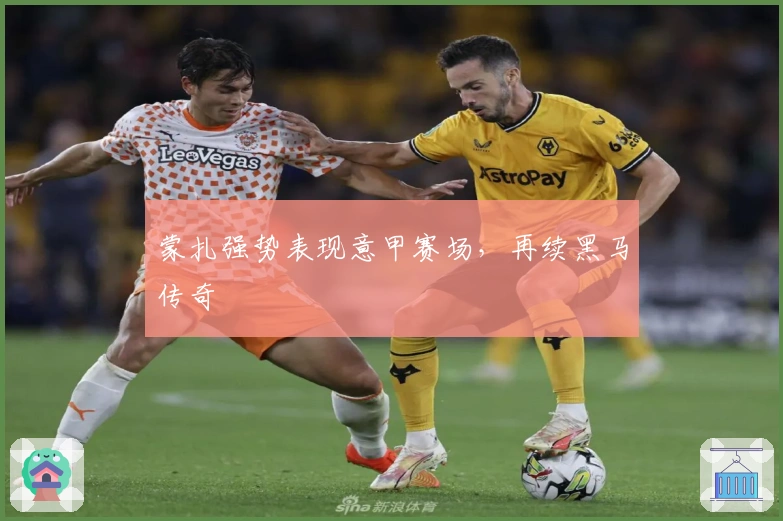 蒙扎强势表现意甲赛场，再续黑马传奇