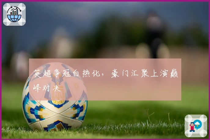 英超争冠白热化，豪门汇聚上演巅峰对决