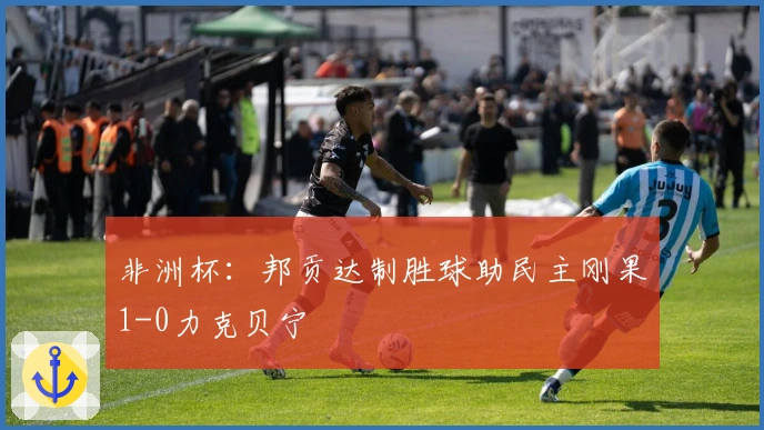 非洲杯：邦贡达制胜球助民主刚果1-0力克贝宁